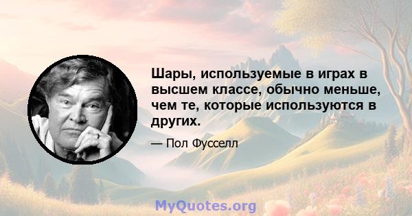 Шары, используемые в играх в высшем классе, обычно меньше, чем те, которые используются в других.