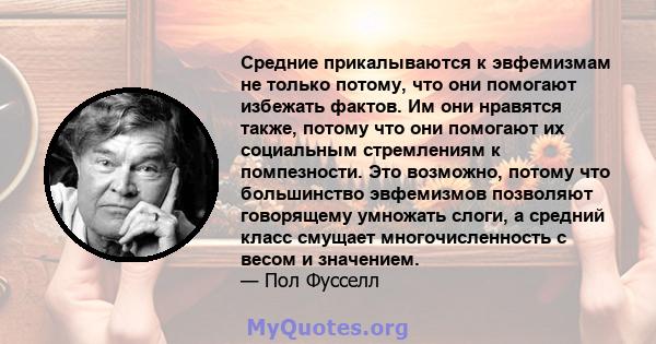 Средние прикалываются к эвфемизмам не только потому, что они помогают избежать фактов. Им они нравятся также, потому что они помогают их социальным стремлениям к помпезности. Это возможно, потому что большинство