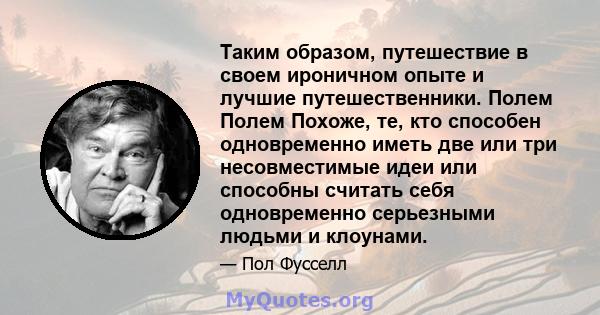 Таким образом, путешествие в своем ироничном опыте и лучшие путешественники. Полем Полем Похоже, те, кто способен одновременно иметь две или три несовместимые идеи или способны считать себя одновременно серьезными