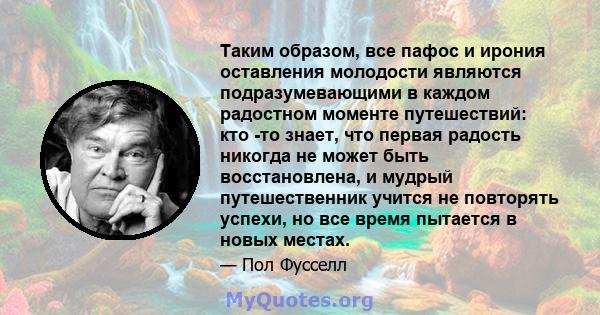 Таким образом, все пафос и ирония оставления молодости являются подразумевающими в каждом радостном моменте путешествий: кто -то знает, что первая радость никогда не может быть восстановлена, и мудрый путешественник