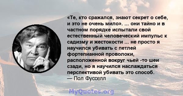 «Те, кто сражался, знают секрет о себе, и это не очень мило». ... они тайно и в частном порядке испытали свой естественный человеческий импульс к садизму и жестокости ... не просто я научился убивать с петлей