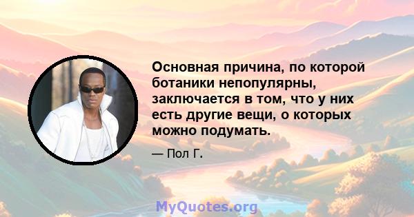 Основная причина, по которой ботаники непопулярны, заключается в том, что у них есть другие вещи, о которых можно подумать.