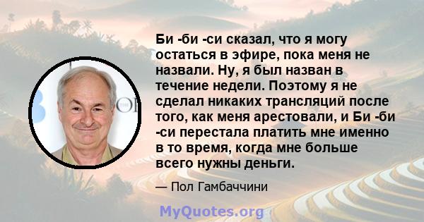 Би -би -си сказал, что я могу остаться в эфире, пока меня не назвали. Ну, я был назван в течение недели. Поэтому я не сделал никаких трансляций после того, как меня арестовали, и Би -би -си перестала платить мне именно