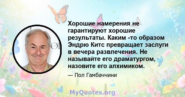 Хорошие намерения не гарантируют хорошие результаты. Каким -то образом Эндрю Китс превращает заслуги в вечера развлечения. Не называйте его драматургом, назовите его алхимиком.