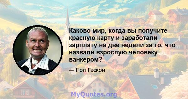 Каково мир, когда вы получите красную карту и заработали зарплату на две недели за то, что назвали взрослую человеку ванкером?