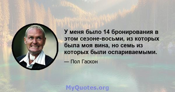 У меня было 14 бронирования в этом сезоне-восьми, из которых была моя вина, но семь из которых были оспариваемыми.