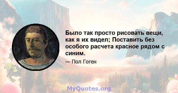 Было так просто рисовать вещи, как я их видел; Поставить без особого расчета красное рядом с синим.