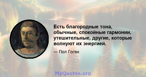 Есть благородные тона, обычные, спокойные гармонии, утешительные, другие, которые волнуют их энергией.