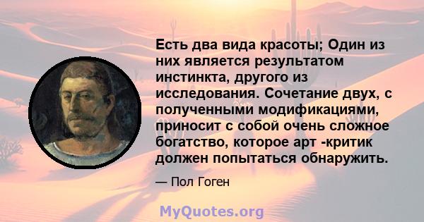 Есть два вида красоты; Один из них является результатом инстинкта, другого из исследования. Сочетание двух, с полученными модификациями, приносит с собой очень сложное богатство, которое арт -критик должен попытаться