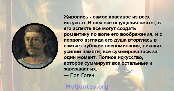 Живопись - самое красивое из всех искусств. В нем все ощущения сжаты, в его аспекте все могут создать романтику по воле его воображения, и с первого взгляда его душа вторглась в самые глубокие воспоминания, никаких