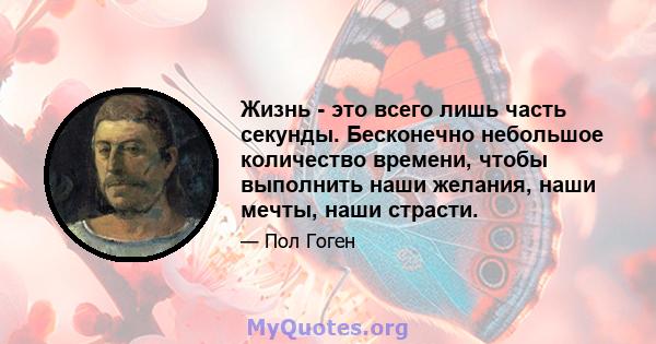 Жизнь - это всего лишь часть секунды. Бесконечно небольшое количество времени, чтобы выполнить наши желания, наши мечты, наши страсти.