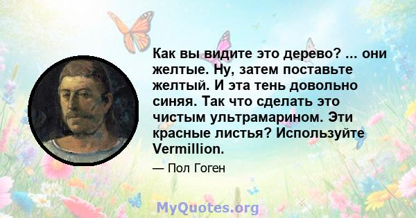 Как вы видите это дерево? ... они желтые. Ну, затем поставьте желтый. И эта тень довольно синяя. Так что сделать это чистым ультрамарином. Эти красные листья? Используйте Vermillion.