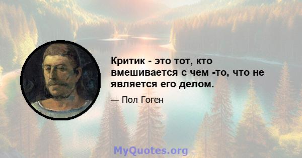 Критик - это тот, кто вмешивается с чем -то, что не является его делом.