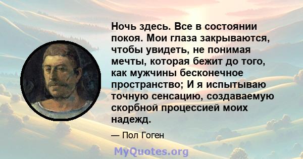 Ночь здесь. Все в состоянии покоя. Мои глаза закрываются, чтобы увидеть, не понимая мечты, которая бежит до того, как мужчины бесконечное пространство; И я испытываю точную сенсацию, создаваемую скорбной процессией моих 