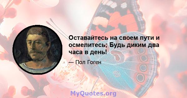 Оставайтесь на своем пути и осмелитесь; Будь диким два часа в день!