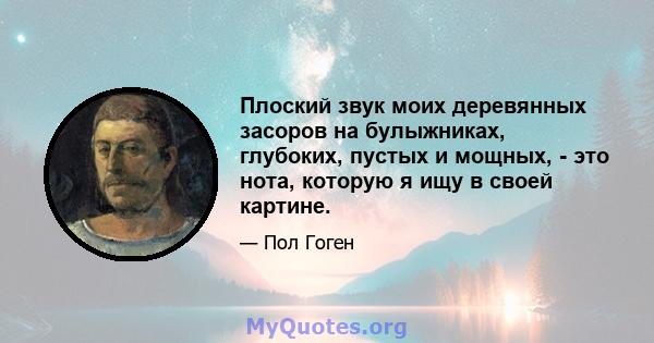 Плоский звук моих деревянных засоров на булыжниках, глубоких, пустых и мощных, - это нота, которую я ищу в своей картине.