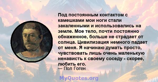 Под постоянным контактом с камешками мои ноги стали закаленными и использовались на земле. Мое тело, почти постоянно обнаженное, больше не страдает от солнца. Цивилизация немного падает от меня. Я начинаю думать просто, 