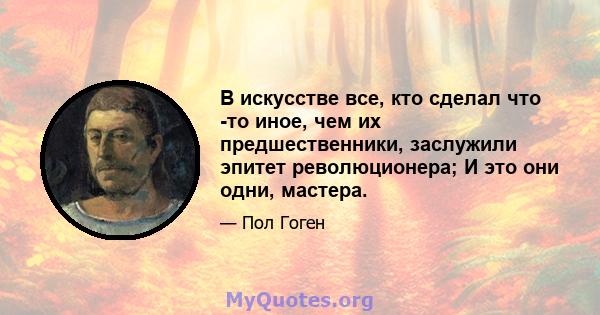 В искусстве все, кто сделал что -то иное, чем их предшественники, заслужили эпитет революционера; И это они одни, мастера.