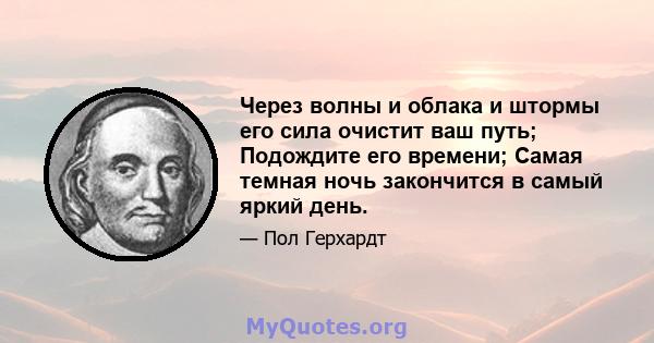 Через волны и облака и штормы его сила очистит ваш путь; Подождите его времени; Самая темная ночь закончится в самый яркий день.