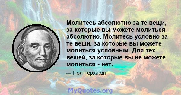 Молитесь абсолютно за те вещи, за которые вы можете молиться абсолютно. Молитесь условно за те вещи, за которые вы можете молиться условным. Для тех вещей, за которые вы не можете молиться - нет.