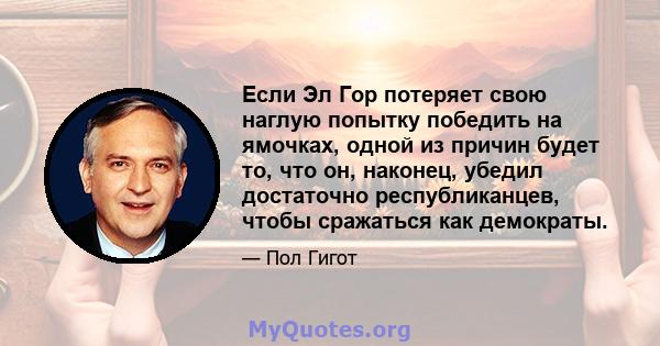 Если Эл Гор потеряет свою наглую попытку победить на ямочках, одной из причин будет то, что он, наконец, убедил достаточно республиканцев, чтобы сражаться как демократы.