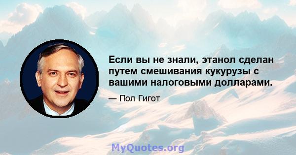 Если вы не знали, этанол сделан путем смешивания кукурузы с вашими налоговыми долларами.