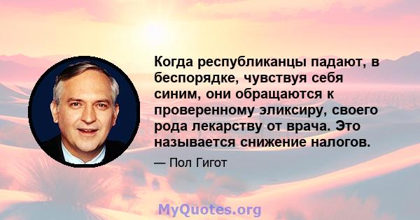 Когда республиканцы падают, в беспорядке, чувствуя себя синим, они обращаются к проверенному эликсиру, своего рода лекарству от врача. Это называется снижение налогов.