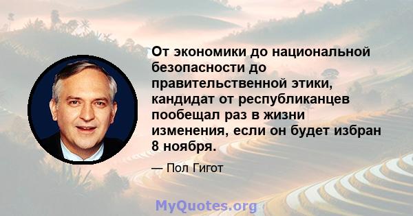 От экономики до национальной безопасности до правительственной этики, кандидат от республиканцев пообещал раз в жизни изменения, если он будет избран 8 ноября.