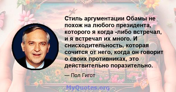 Стиль аргументации Обамы не похож на любого президента, которого я когда -либо встречал, и я встречал их много. И снисходительность, которая сочится от него, когда он говорит о своих противниках, это действительно