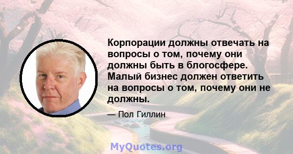 Корпорации должны отвечать на вопросы о том, почему они должны быть в блогосфере. Малый бизнес должен ответить на вопросы о том, почему они не должны.