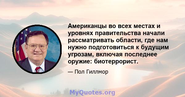 Американцы во всех местах и ​​уровнях правительства начали рассматривать области, где нам нужно подготовиться к будущим угрозам, включая последнее оружие: биотеррорист.