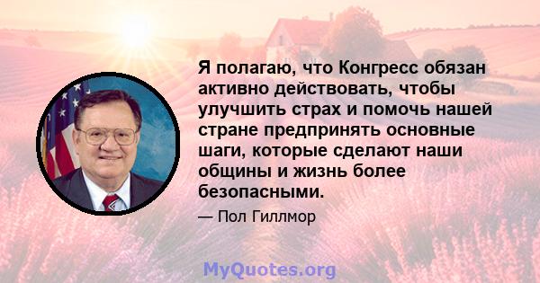 Я полагаю, что Конгресс обязан активно действовать, чтобы улучшить страх и помочь нашей стране предпринять основные шаги, которые сделают наши общины и жизнь более безопасными.