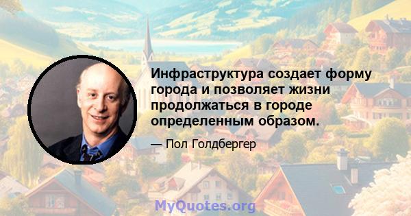 Инфраструктура создает форму города и позволяет жизни продолжаться в городе определенным образом.