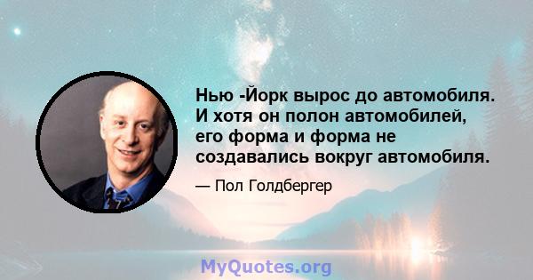 Нью -Йорк вырос до автомобиля. И хотя он полон автомобилей, его форма и форма не создавались вокруг автомобиля.