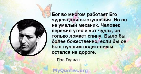 Бог во многом работает Его чудеса для выступления. Но он не умелый механик. Человек пережил утес и «от чуда», он только ломает спину. Было бы более божественно, если бы он был лучшим водителем и остался на дороге.