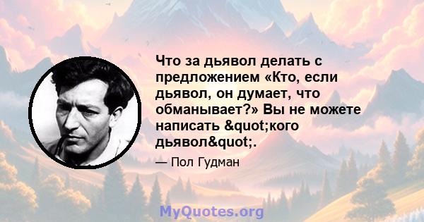 Что за дьявол делать с предложением «Кто, если дьявол, он думает, что обманывает?» Вы не можете написать "кого дьявол".