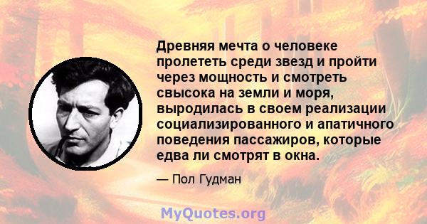 Древняя мечта о человеке пролететь среди звезд и пройти через мощность и смотреть свысока на земли и моря, выродилась в своем реализации социализированного и апатичного поведения пассажиров, которые едва ли смотрят в