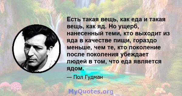 Есть такая вещь, как еда и такая вещь, как яд. Но ущерб, нанесенный теми, кто выходит из яда в качестве пищи, гораздо меньше, чем те, кто поколение после поколения убеждает людей в том, что еда является ядом.