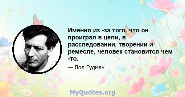 Именно из -за того, что он проиграл в цели, в расследовании, творении и ремесле, человек становится чем -то.