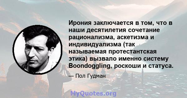 Ирония заключается в том, что в наши десятилетия сочетание рационализма, аскетизма и индивидуализма (так называемая протестантская этика) вызвало именно систему Boondoggling, роскоши и статуса.