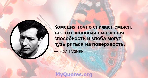 Комедия точно снижает смысл, так что основная смазочная способность и злоба могут пузыриться на поверхность.