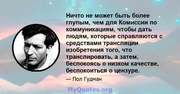 Ничто не может быть более глупым, чем для Комиссии по коммуникациям, чтобы дать людям, которые справляются с средствами трансляции изобретения того, что транслировать, а затем, беспокоясь о низком качестве, беспокоиться 