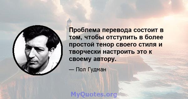 Проблема перевода состоит в том, чтобы отступить в более простой тенор своего стиля и творчески настроить это к своему автору.