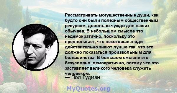 Рассматривать могущественные души, как будто они были полезным общественным ресурсом, довольно чуждо для наших обычаев. В небольшом смысле это недемократично, поскольку это предполагает, что некоторые люди действительно 