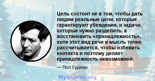 Цель состоит не в том, чтобы дать людям реальные цели, которые гарантируют убеждения, и задачи, которые нужно разделить, а восстановить «принадлежность», хотя этот вид речи и мысль точно рассчитывается, чтобы избежать