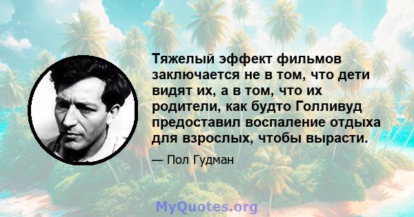 Тяжелый эффект фильмов заключается не в том, что дети видят их, а в том, что их родители, как будто Голливуд предоставил воспаление отдыха для взрослых, чтобы вырасти.