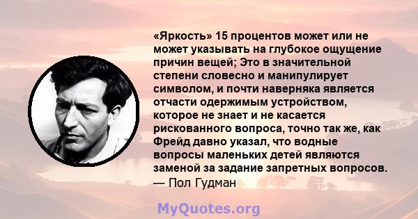 «Яркость» 15 процентов может или не может указывать на глубокое ощущение причин вещей; Это в значительной степени словесно и манипулирует символом, и почти наверняка является отчасти одержимым устройством, которое не