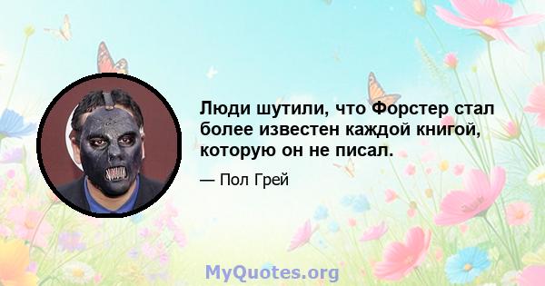 Люди шутили, что Форстер стал более известен каждой книгой, которую он не писал.