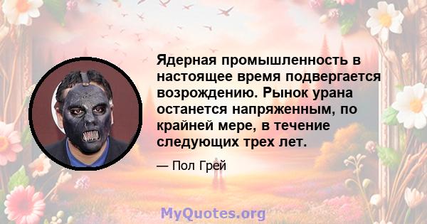 Ядерная промышленность в настоящее время подвергается возрождению. Рынок урана останется напряженным, по крайней мере, в течение следующих трех лет.