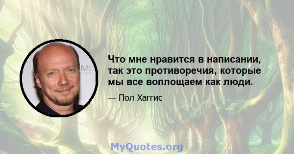 Что мне нравится в написании, так это противоречия, которые мы все воплощаем как люди.